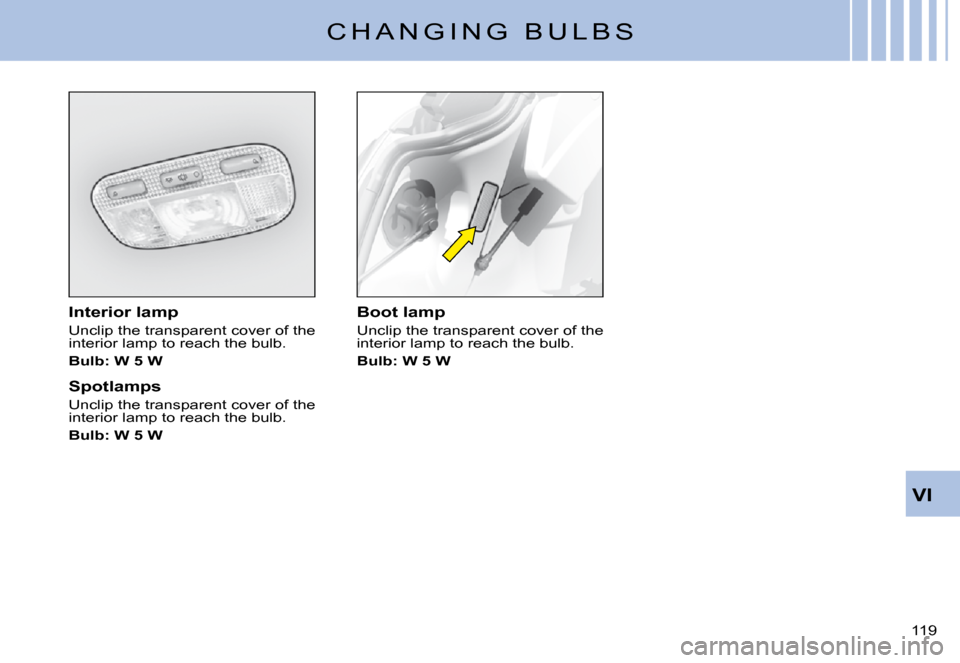 Citroen C3 PLURIEL DAG 2008 1.G Owners Manual VI
119 
C H A N G I N G   B U L B S
Interior lamp
Unclip the transparent cover of the interior lamp to reach the bulb.
Bulb: W 5 W
Spotlamps
Unclip the transparent cover of the interior lamp to reach 