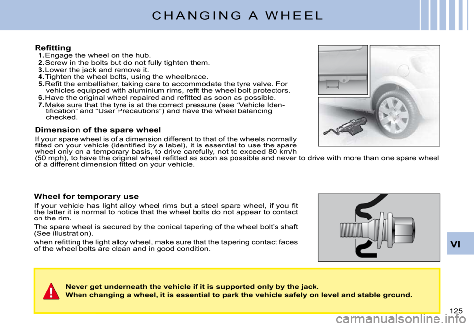 Citroen C3 PLURIEL DAG 2008 1.G Owners Manual VI
�1�2�5� 
C H A N G I N G   A   W H E E L
�R�e�ﬁ� �t�t�i�n�g1. Engage the wheel on the hub.2. Screw in the bolts but do not fully tighten them.3. Lower the jack and remove it.4. Tighten the wheel 