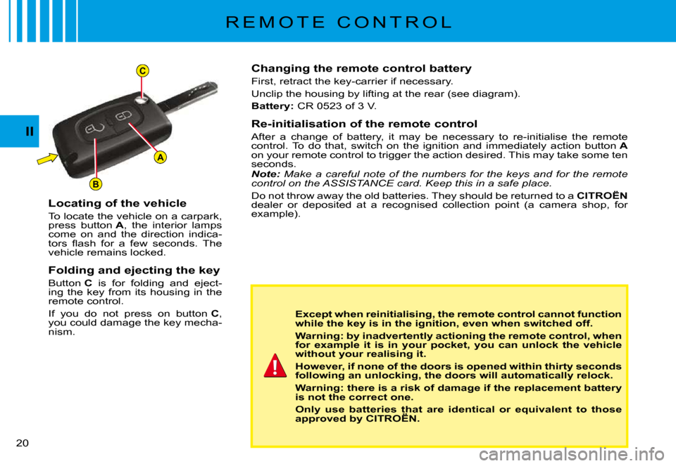 Citroen C3 PLURIEL DAG 2008 1.G User Guide A
C
B
II
�2�0� 
R E M O T E   C O N T R O L
Changing the remote control battery
First, retract the key-carrier if necessary.
Unclip the housing by lifting at the rear (see diagram).
Battery:� �C�R� �0