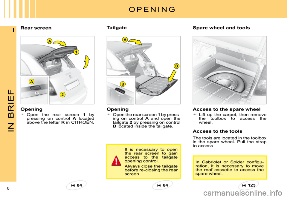 Citroen C3 PLURIEL DAG 2008 1.G Owners Manual A
2
1
A
B
B
A
IN
BRIEF
6 
IRear screen Spare wheel and tools 
O P E N I N G
Opening 
�Open the rear screen 1 by press-ing  on  control A  and  open  the tailgate 2 by pressing on control B located 