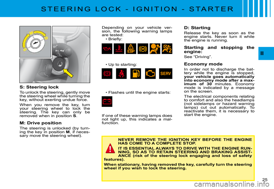 Citroen C3 PLURIEL DAG 2008 1.G Owners Manual II
�2�5� 
S: Steering lock
To unlock the steering, gently move the steering wheel while turning the key, without exerting undue force.
When  you  remove  the  key,  turn your  steering  wheel  to  loc