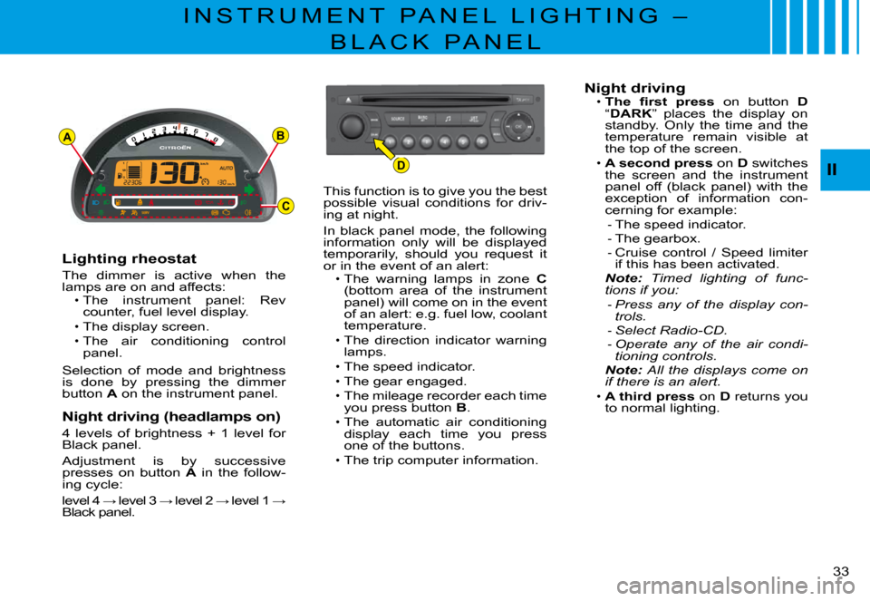 Citroen C3 PLURIEL DAG 2008 1.G Owners Manual D
AB
C
II
�3�3� 
I N S T R U M E N T   P A N E L   L I G H T I N G   – 
B L A C K   P A N E L
Lighting rheostat
The  dimmer  is  active  when  the lamps are on and affects:The  instrument  panel:  R