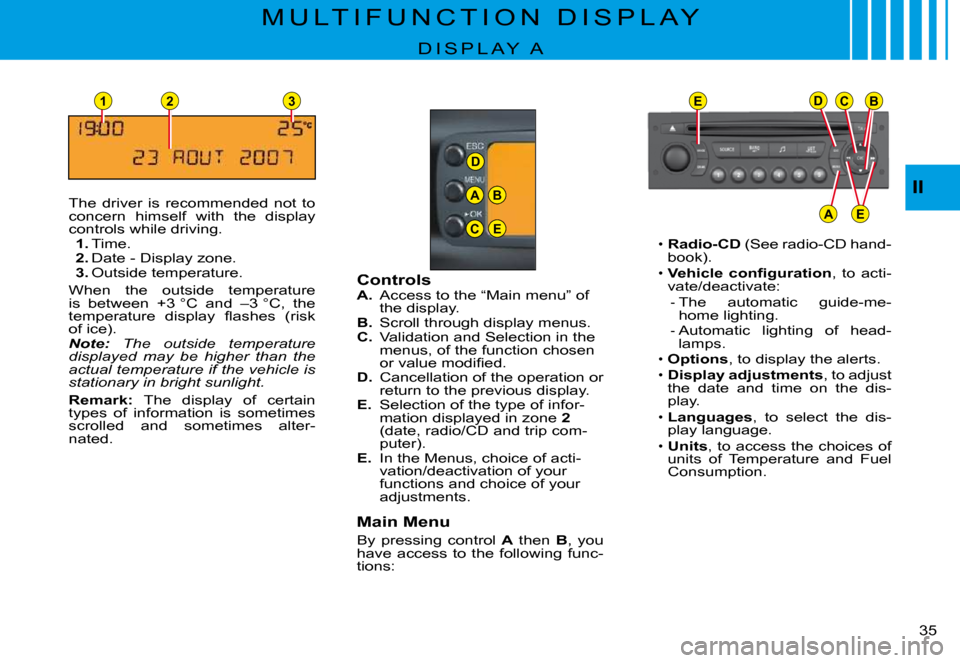 Citroen C3 PLURIEL DAG 2008 1.G Owners Guide D
23
A
C
B
E
EDCB
AE
1
II
�3�5� 
M U L T I F U N C T I O N   D I S P L A Y
D I S P L A Y   A
The  driver  is  recommended  not  to concern  himself  with  the  display controls while driving.1. Time.2