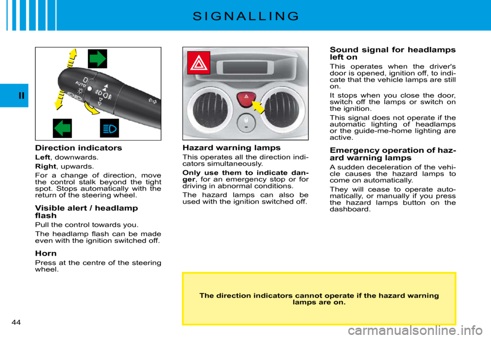 Citroen C3 PLURIEL DAG 2008 1.G Service Manual II
�4�4� 
S I G N A L L I N G
Direction indicators
Left, downwards.
Right, upwards.
For  a  change  of  direction,  move the  control  stalk  beyond  the  tight spot.  Stops  automatically  with  the 