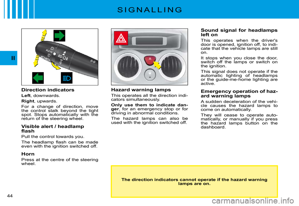 Citroen C3 PLURIEL DAG 2008 1.G Owners Manual II
�4�4� 
S I G N A L L I N G
Direction indicators
Left, downwards.
Right, upwards.
For  a  change  of  direction,  move the  control  stalk  beyond  the  tight spot.  Stops  automatically  with  the 