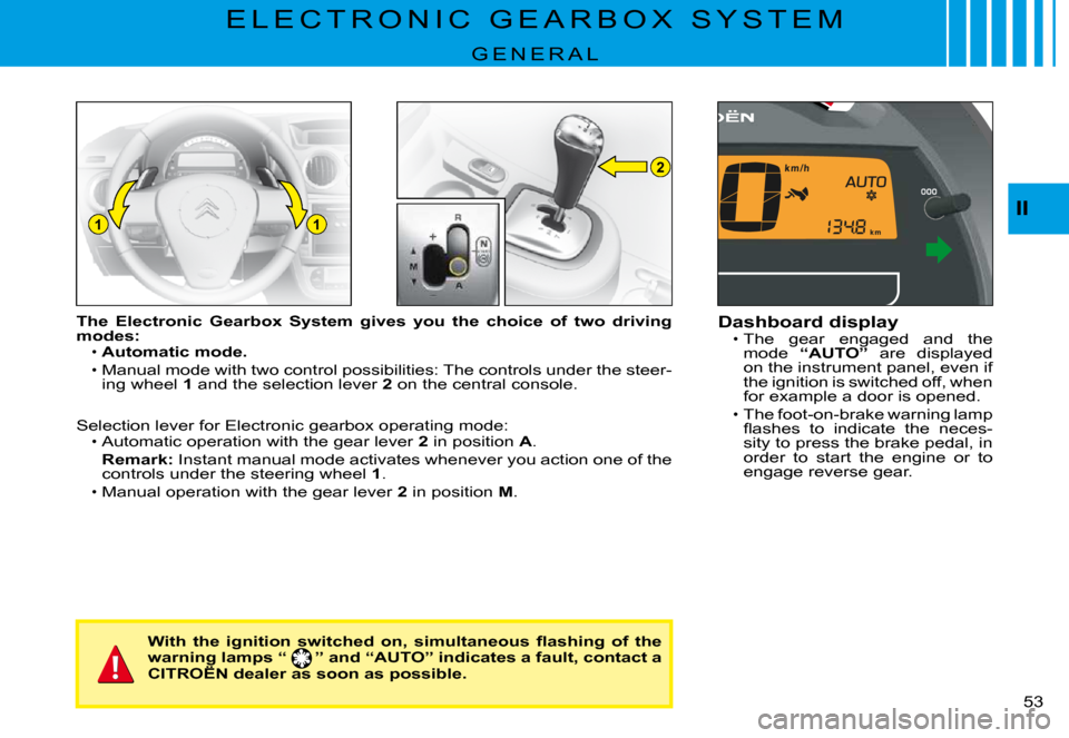 Citroen C3 PLURIEL DAG 2008 1.G Owners Manual 2
11II
�5�3� 
E L E C T R O N I C   G E A R B O X   S Y S T E M
G E N E R A L
The  Electronic  Gearbox  System  gives  you  the  choice  of  two driving modes:Automatic mode.
Manual mode with two cont