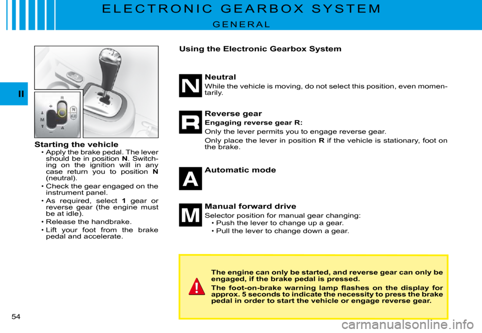 Citroen C3 PLURIEL DAG 2008 1.G Owners Manual II
�5�4� 
E L E C T R O N I C   G E A R B O X   S Y S T E M
G E N E R A L
Starting the vehicleApply the brake pedal. The lever should be in position N. Switch-ing  on  the  ignition  will  in  any cas