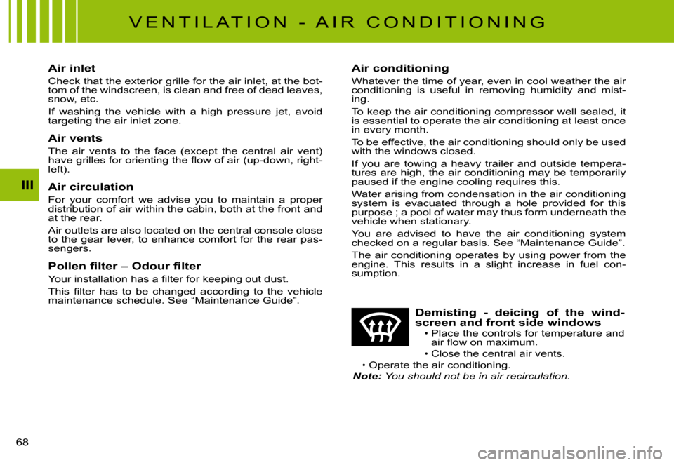 Citroen C3 PLURIEL DAG 2008 1.G Owners Manual III
�6�8� 
�V �E �N �T �I �L �A �T �I �O �N �  �- �  �A �I �R �  �C �O �N �D �I �T �I �O �N �I �N �G
Air inlet
Check that the exterior grille for the air inlet, at the bot-tom of the windscreen, is cl