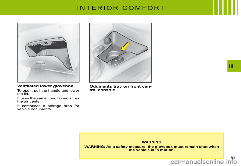 Citroen C3 PLURIEL DAG 2008 1.G Manual PDF III
�8�1� 
I N T E R I O R   C O M F O R T
Ventilated lower glovebox
To open, pull the handle and lower the lid.
It uses the same conditioned air as the air vents.
It  comprises  a  storage  area  for