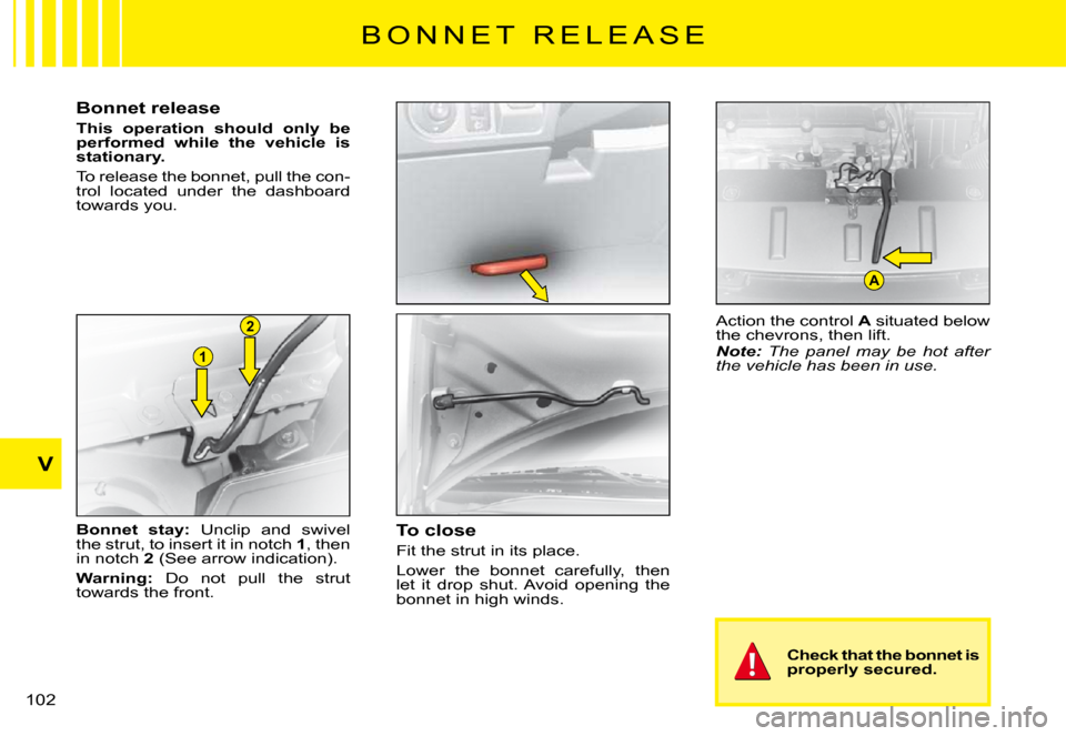 Citroen C3 PLURIEL DAG 2008 1.G Owners Manual 1
2
A
V
�1�0�2� 
B O N N E T   R E L E A S E
Bonnet release
This  operation  should  only  be performed  while  the  vehicle  is stationary.
To release the bonnet, pull the con-trol  located  under  t