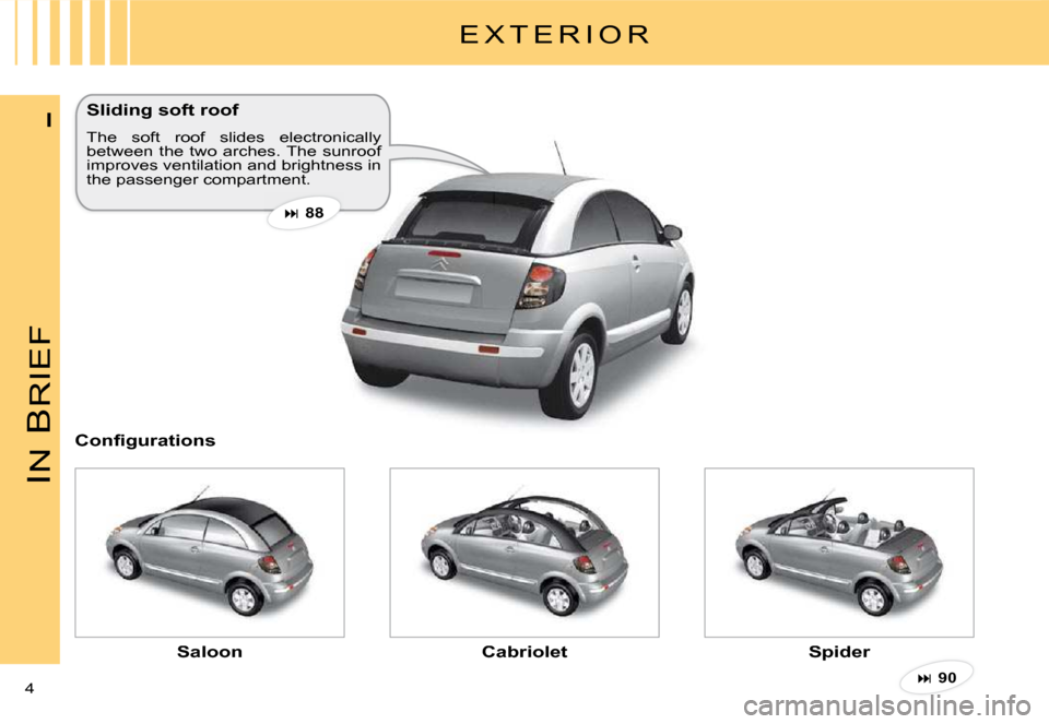 Citroen C3 PLURIEL 2008 1.G Owners Manual IN
 B
RIEF
4 
I
E X T E R I O R
Sliding soft roof
The  soft  roof  slides  electronically between  the  two  arches. The  sunroof improves ventilation and brightness in the passenger compartment.
�