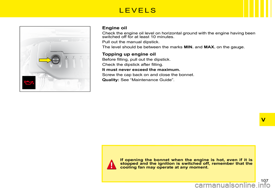 Citroen C3 PLURIEL 2008 1.G Owners Manual V
�1�0�7� 
�L �E �V �E �L �S
Engine oil
Check the engine oil level on horizontal ground with the engine having been �s�w�i�t�c�h�e�d� �o�f�f� �f�o�r� �a�t� �l�e�a�s�t� �1�0� �m�i�n�u�t�e�s�.
Pull out 