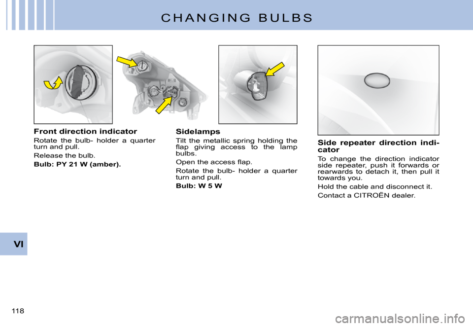 Citroen C3 PLURIEL 2008 1.G Owners Manual VI
�1�1�8� 
C H A N G I N G   B U L B S
Front direction indicator
Rotate  the  bulb-  holder  a  quarter turn and pull.
Release the bulb.
Bulb: PY 21 W (amber).
Sidelamps
Tilt  the  metallic  spring  