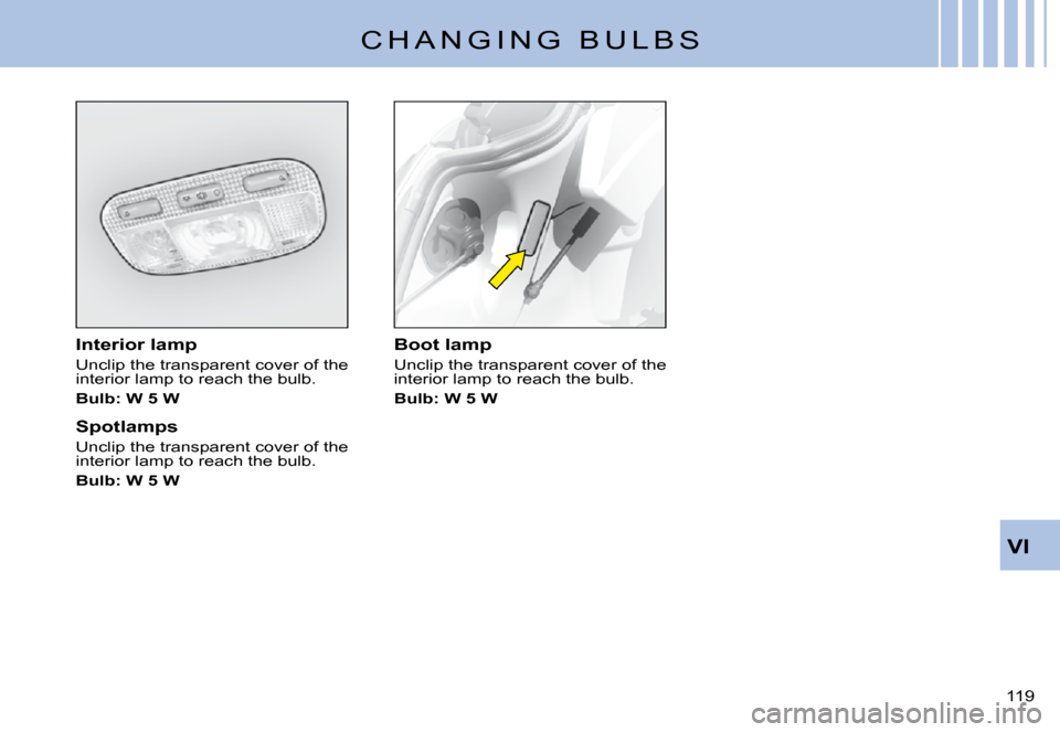 Citroen C3 PLURIEL 2008 1.G Owners Manual VI
119 
C H A N G I N G   B U L B S
Interior lamp
Unclip the transparent cover of the interior lamp to reach the bulb.
Bulb: W 5 W
Spotlamps
Unclip the transparent cover of the interior lamp to reach 