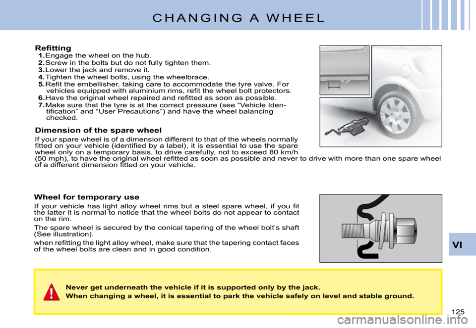 Citroen C3 PLURIEL 2008 1.G Owners Manual VI
�1�2�5� 
C H A N G I N G   A   W H E E L
�R�e�ﬁ� �t�t�i�n�g1. Engage the wheel on the hub.2. Screw in the bolts but do not fully tighten them.3. Lower the jack and remove it.4. Tighten the wheel 