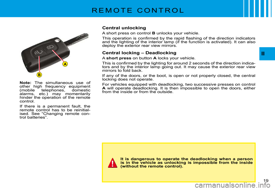 Citroen C3 PLURIEL 2008 1.G User Guide B
A
II
19 
R E M O T E   C O N T R O L
Note: The  simultaneous  use  of other  high  frequency  equipment (mobile  telephones,  domestic alarms,  etc.)  may  momentarily hinder the operation of the re