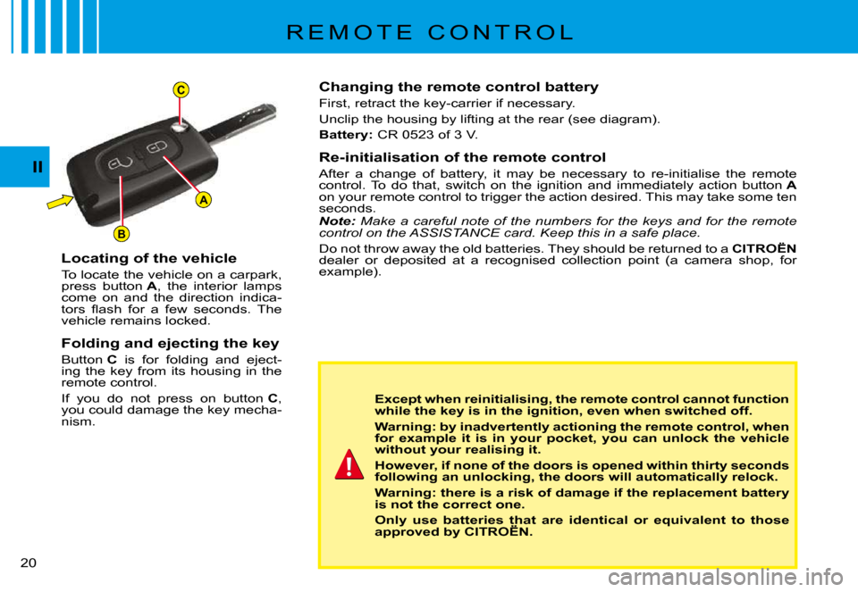 Citroen C3 PLURIEL 2008 1.G User Guide A
C
B
II
�2�0� 
R E M O T E   C O N T R O L
Changing the remote control battery
First, retract the key-carrier if necessary.
Unclip the housing by lifting at the rear (see diagram).
Battery:� �C�R� �0