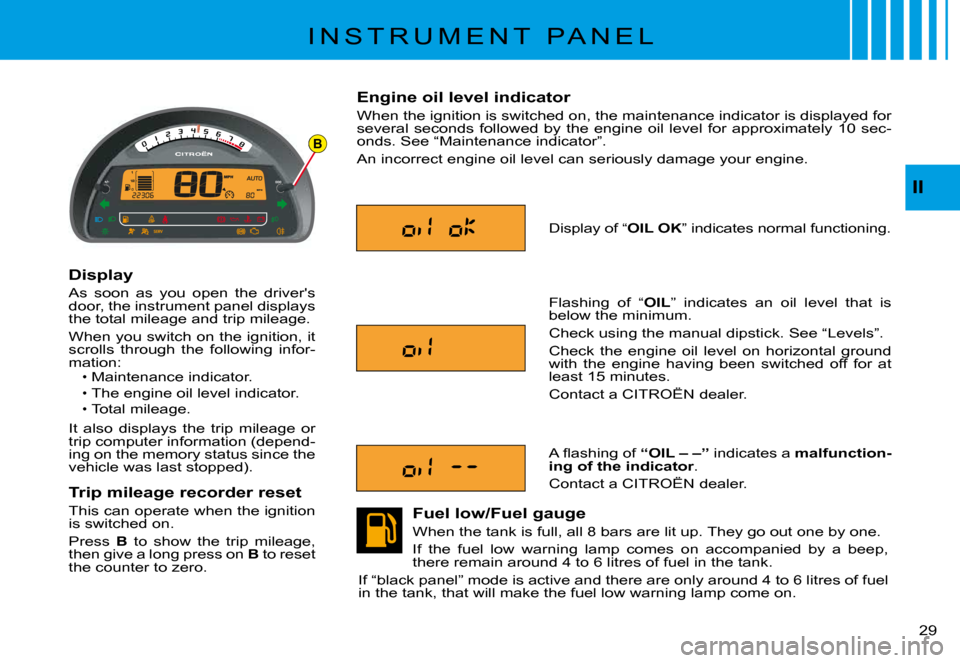 Citroen C3 PLURIEL 2008 1.G Owners Manual B
II
�2�9� 
I N S T R U M E N T   P A N E L
Display
As  soon  as  you  open  the  drivers door, the instrument panel displays the total mileage and trip mileage.
When you switch on the ignition, it s