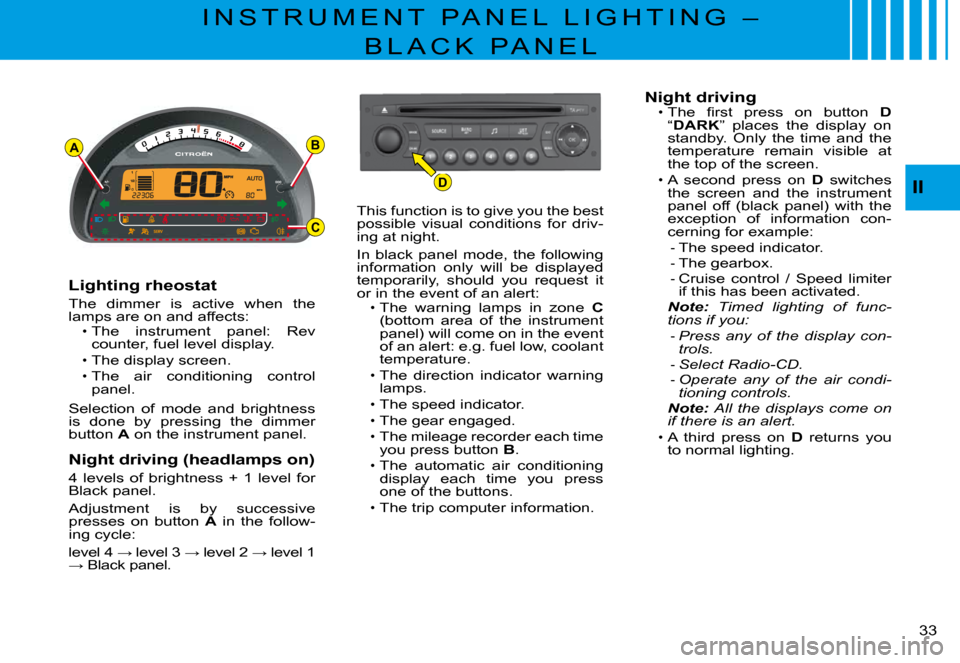 Citroen C3 PLURIEL 2008 1.G Owners Guide D
AB
C
II
�3�3� 
I N S T R U M E N T   P A N E L   L I G H T I N G   – 
B L A C K   P A N E L
Lighting rheostat
The  dimmer  is  active  when  the lamps are on and affects:The  instrument  panel:  R