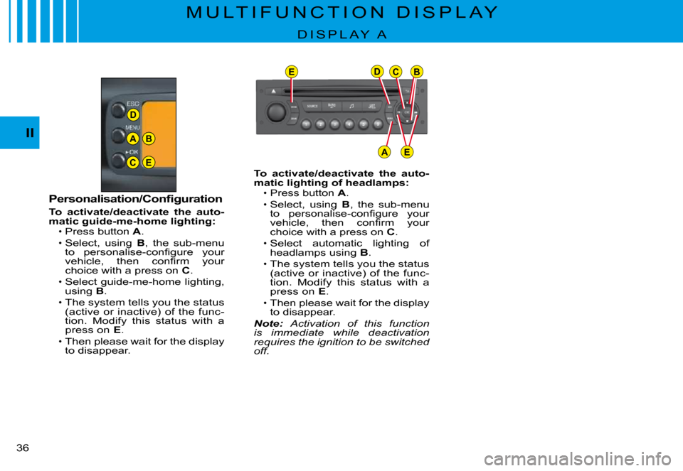 Citroen C3 PLURIEL 2008 1.G Owners Guide D
A
C
B
E
EDCB
AE
II
�3�6� 
M U L T I F U N C T I O N   D I S P L A Y
D I S P L A Y   A
�P�e�r�s�o�n�a�l�i�s�a�t�i�o�n�/�C�o�n�ﬁ� �g�u�r�a�t�i�o�n
To  activate/deactivate  the  auto-matic guide-me-h