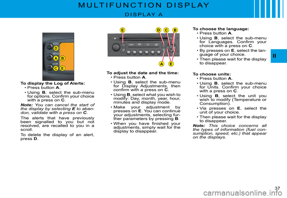 Citroen C3 PLURIEL 2008 1.G Owners Guide D
A
C
B
E
EDCB
AE
II
�3�7� 
M U L T I F U N C T I O N   D I S P L A Y
D I S P L A Y   A
To choose the language:Press button A.
Using B,  select  the  sub-menu �f�o�r�  �L�a�n�g�u�a�g�e�s�.�  �C�o�n��