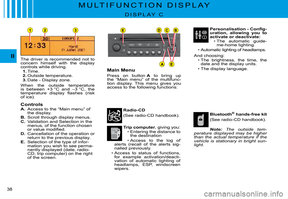 Citroen C3 PLURIEL 2008 1.G Owners Guide EDCB
AE
231
II
�3�8� 
M U L T I F U N C T I O N   D I S P L A Y
D I S P L A Y   C
The  driver  is  recommended  not  to concern  himself  with  the  display controls while driving.1. Time.2. Outside t