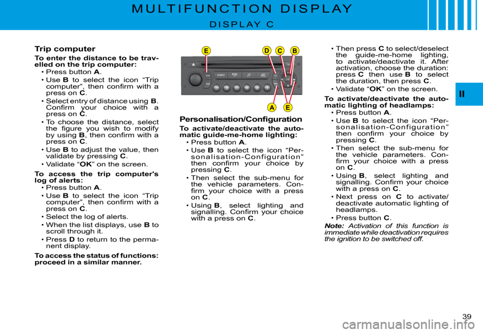 Citroen C3 PLURIEL 2008 1.G Owners Guide EDCB
AE
II
�3�9� 
M U L T I F U N C T I O N   D I S P L A Y
D I S P L A Y   C
Trip computer
To enter the distance to be trav-elled on the trip computer:Press button A.Use B  to  select  the  icon  “