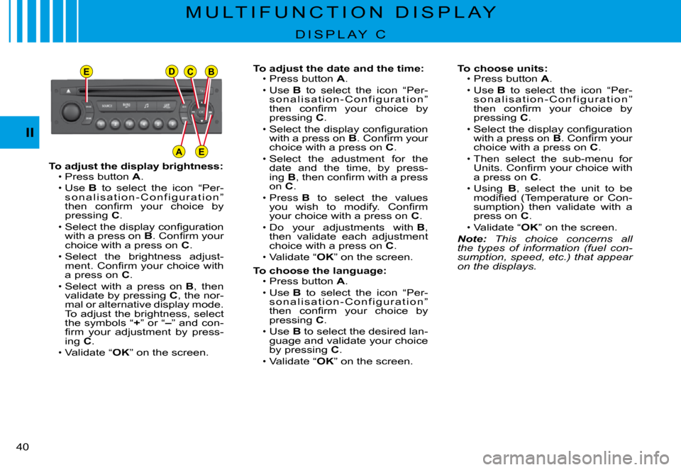 Citroen C3 PLURIEL 2008 1.G Owners Guide EDCB
AE
II
�4�0� 
To adjust the display brightness:Press button A.
Use B  to  select  the  icon  “Per-s o n a l i s a t i o n - C o n f i g u r a t i o n ” �t�h�e�n�  �c�o�n�ﬁ� �r�m�  �y�o�u�r� 