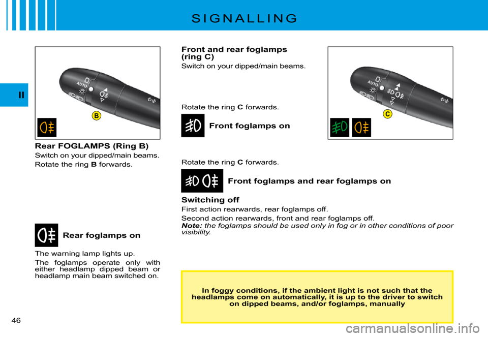 Citroen C3 PLURIEL 2008 1.G Service Manual BC
II
�4�6� 
S I G N A L L I N G
Rear foglamps on
Front foglamps and rear foglamps on
The warning lamp lights up.
The  foglamps  operate  only  with either  headlamp  dipped  beam  or headlamp main be