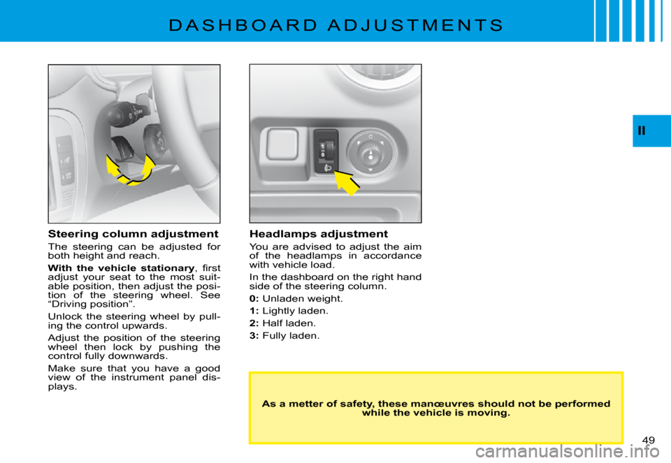 Citroen C3 PLURIEL 2008 1.G Owners Manual II
�4�9� 
�D �A �S �H �B �O �A �R �D �  �A �D �J �U �S �T �M �E �N �T �S
Headlamps adjustment
You  are  advised  to  adjust  the  aim of  the  headlamps  in  accordance with vehicle load.
In the dashb