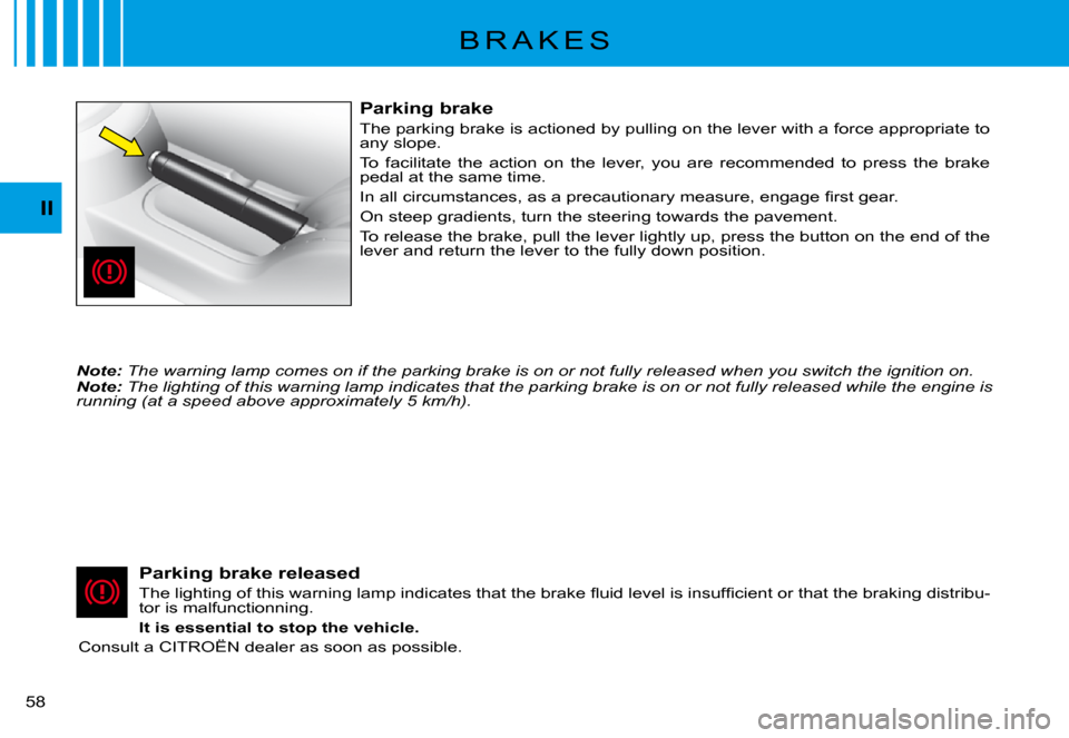 Citroen C3 PLURIEL 2008 1.G Workshop Manual II
�5�8� 
B R A K E S
Parking brake
The parking brake is actioned by pulling on the lever with a force appropriate to any slope.
To  facilitate  the  action  on  the  lever,  you  are  recommended  t 