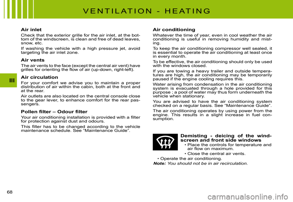 Citroen C3 PLURIEL 2008 1.G Owners Manual III
�6�8� 
�V �E �N �T �I �L �A �T �I �O �N �  �- �  �H �E �A �T �I �N �G
Air inlet
Check that the exterior grille for the air inlet, at the bot-tom of the windscreen, is clean and free of dead leaves