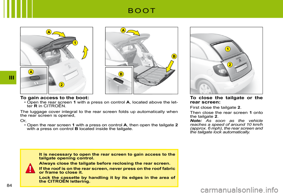 Citroen C3 PLURIEL 2008 1.G Manual Online A
2
1
A
B
B
1
2
A
III
�8�4� 
B O O T
To gain access to the boot:Open the rear screen 1 with a press on control A, located above the let-ter R in CITROËN.Open the rear screen rear screen 
The  luggage