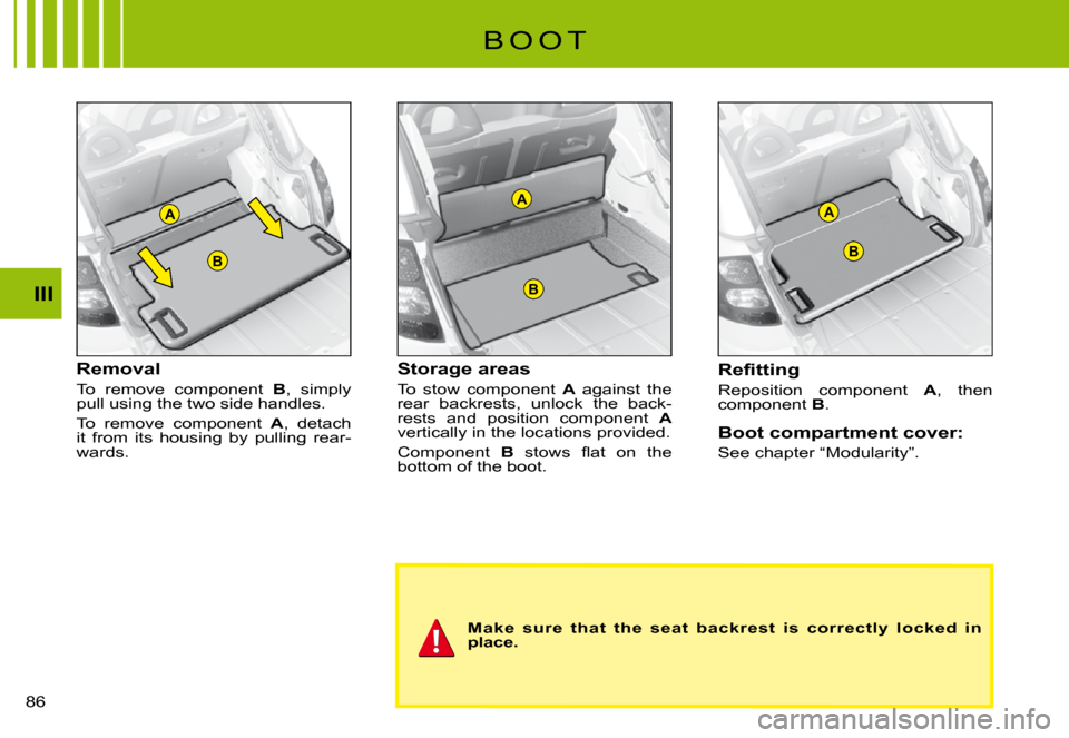 Citroen C3 PLURIEL 2008 1.G Manual Online A
B
A
B
B
A
III
�8�6� 
Removal
To  remove  component B,  simply pull using the two side handles.
To  remove  component A,  detach it  from  its  housing  by  pulling  rear-wards.
Storage areas
To  sto