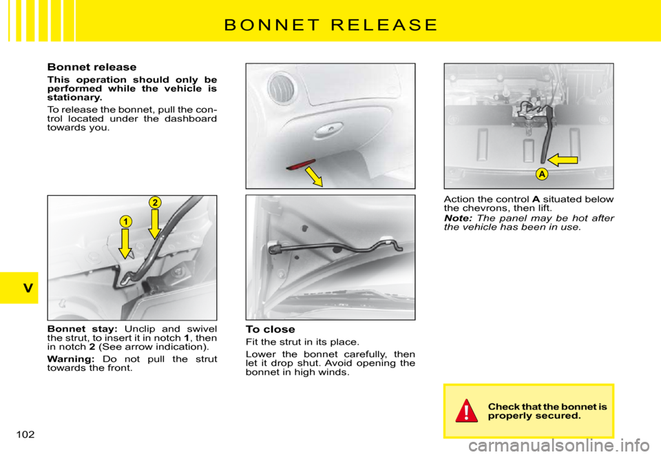 Citroen C3 PLURIEL 2008 1.G Owners Manual 1
2
A
V
�1�0�2� 
B O N N E T   R E L E A S E
Bonnet release
This  operation  should  only  be performed  while  the  vehicle  is stationary.
To release the bonnet, pull the con-trol  located  under  t