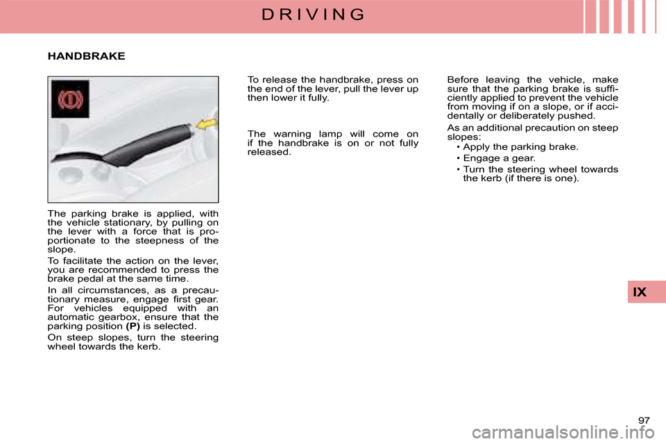 Citroen C4 DAG 2008 1.G Owners Manual 97 
IX
D R I V I N G
The  parking  brake  is  applied,  with the  vehicle  stationary,  by  pulling  on the  lever  with  a  force  that  is  pro-portionate  to  the  steepness  of  the slope.
To  fac