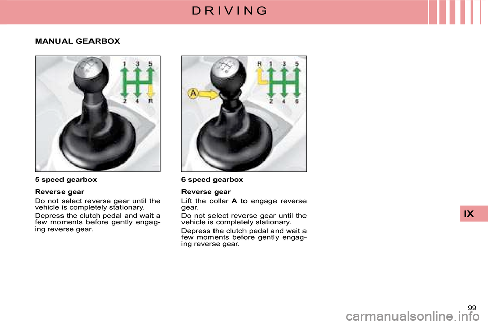Citroen C4 DAG 2008 1.G Owners Manual 99 
IX
D R I V I N G
6 speed gearbox
Reverse gear
Lift  the  collar  Acollar  to  engage  reverse gear.
Do  not  select  reverse  gear  until  the vehicle is completely stationary.
Depress the clutch 