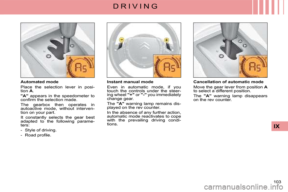 Citroen C4 DAG 2008 1.G Owners Manual 103 
IX
D R I V I N G
Automated mode
Place  the  selection  lever  in  posi-tion A.
"A"  appears  in  the  speedometer  to �c�o�n�ﬁ� �r�m� �t�h�e� �s�e�l�e�c�t�i�o�n� �m�a�d�e�.
The  gearbox  then  
