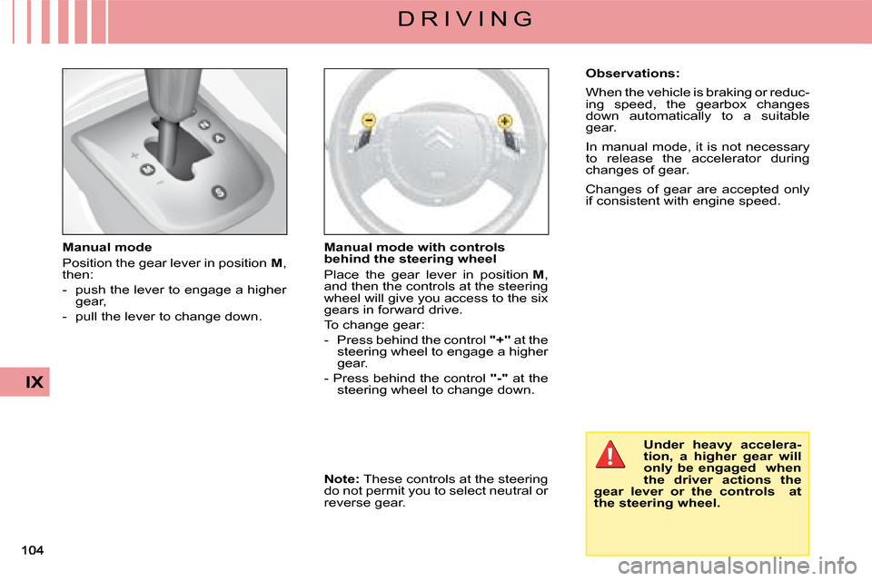 Citroen C4 DAG 2008 1.G Owners Manual IX
D R I V I N G
Manual mode
Position the gear lever in position M, then:
-  push the lever to engage a higher gear,
-  pull the lever to change down.
Manual mode with controls behind the steering whe