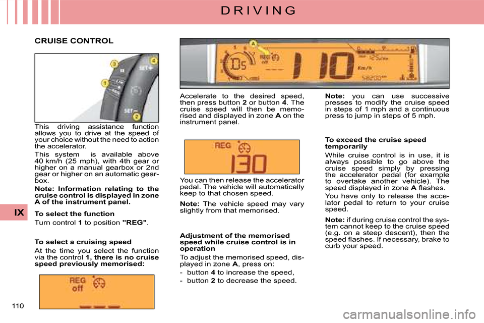 Citroen C4 DAG 2008 1.G Owners Manual 110
IX
D R I V I N G
This driving assistance function allows you to drive at the speed of your choice without the need to action the accelerator.
This system is available above 40 km/ Citroen C4 DAG 2008 1.G Owners Manual 110
IX
D R I V I N G
This driving assistance function allows you to drive at the speed of your choice without the need to action the accelerator.
This system is available above 40 km/