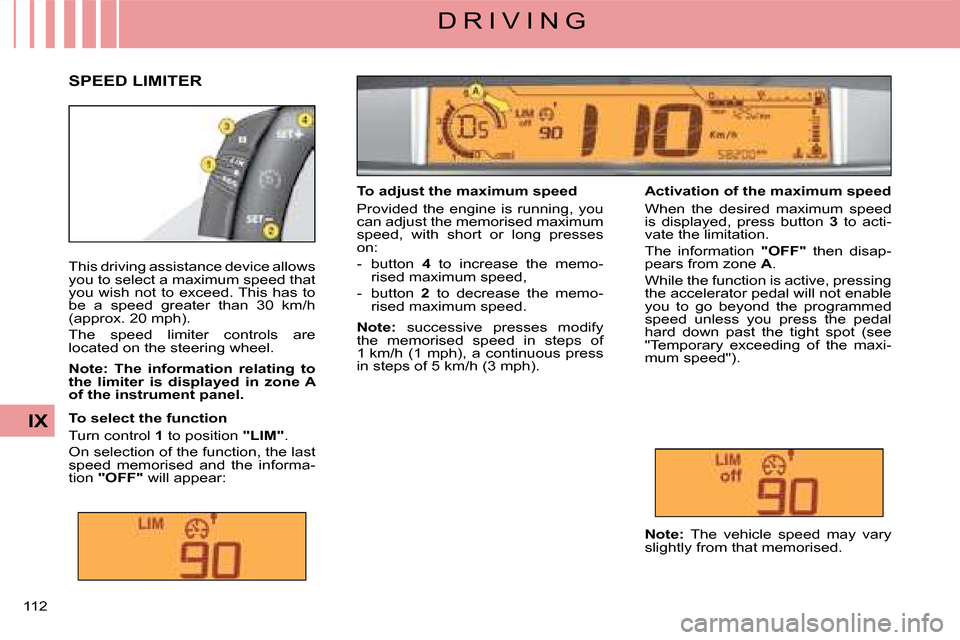 Citroen C4 DAG 2008 1.G Owners Manual 112
IX
D R I V I N G
This driving assistance device allows you to select a maximum speed that you wish not to exceed. This has to be a speed greater than 30 km/h (approx. 20 mph).
The speed l Citroen C4 DAG 2008 1.G Owners Manual 112
IX
D R I V I N G
This driving assistance device allows you to select a maximum speed that you wish not to exceed. This has to be a speed greater than 30 km/h (approx. 20 mph).
The speed l