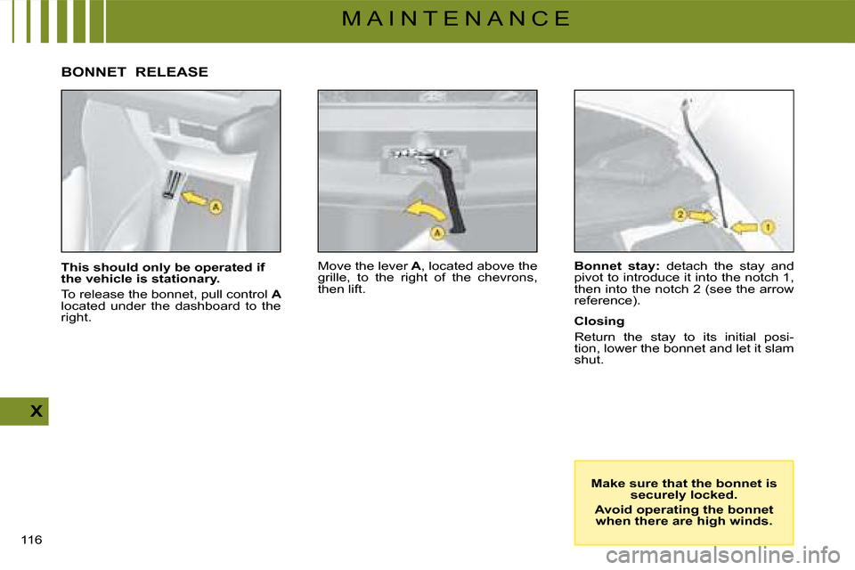Citroen C4 DAG 2008 1.G Owners Manual 116
X
M A I N T E N A N C E
This should only be operated if the vehicle is stationary.
To release the bonnet, pull control A locatedunder the dashboard to the right.
Move the lever Alever, locate Citroen C4 DAG 2008 1.G Owners Manual 116
X
M A I N T E N A N C E
This should only be operated if the vehicle is stationary.
To release the bonnet, pull control A locatedunder the dashboard to the right.
Move the lever Alever, locate
