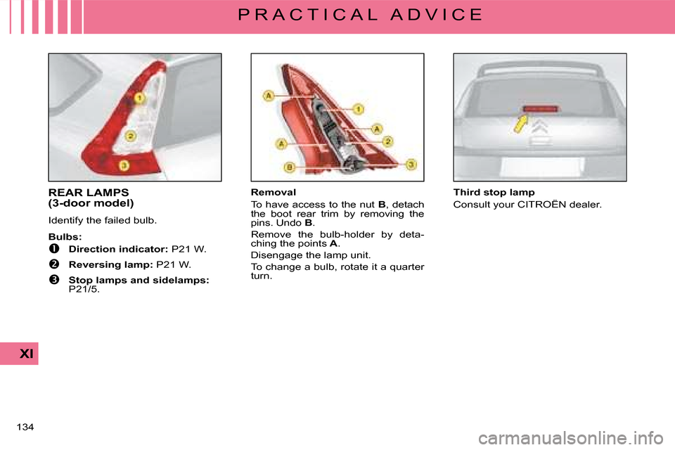 Citroen C4 DAG 2008 1.G Owners Manual �1�3�4� 
XI
P R A C T I C A L   A D V I C E
REAR LAMPS(3-door model)
�I�d�e�n�t�i�f�y� �t�h�e� �f�a�i�l�e�d� �b�u�l�b�.
Bulbs:
�  Direction indicator:� �P�2�1� �W�.
�  Reversing lamp:� �P�2�1� �