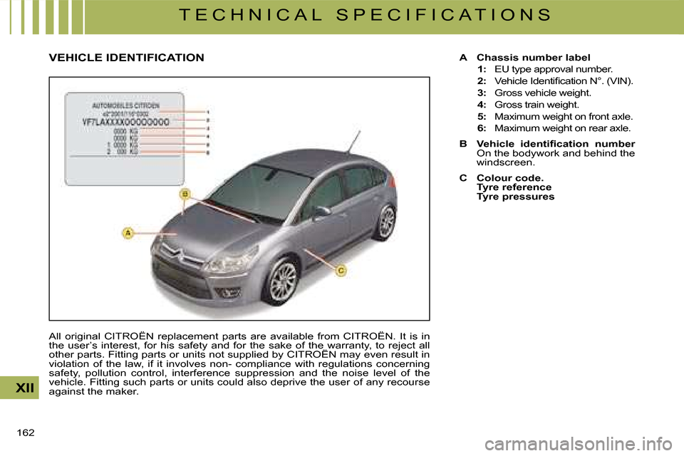 Citroen C4 DAG 2008 1.G Owners Manual 162 
XII
T E C H N I C A L   S P E C I F I C A T I O N S
A  Chassis number label
1:   EU type approval number.
2: � � �V�e�h�i�c�l�e� �I�d�e�n�t�i�ﬁ� �c�a�t�i�o�n� �N�°�.� �(�V�I�N�)�.
3:   Gross v