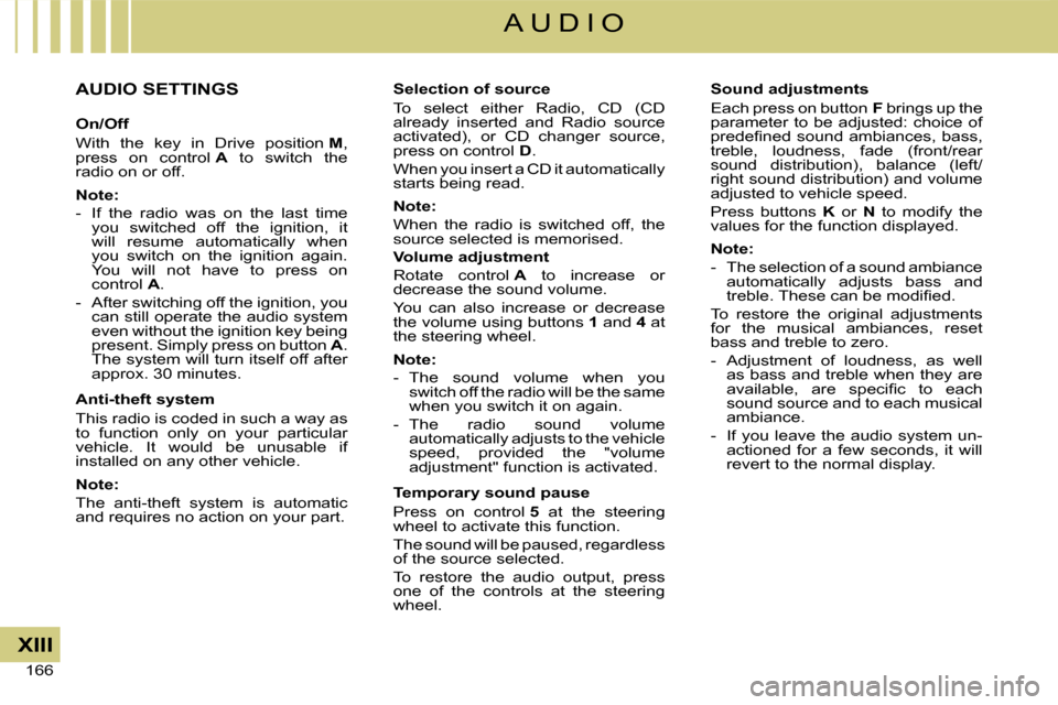 Citroen C4 DAG 2008 1.G Owners Manual 166 
XIII
A U D I O
AUDIO SETTINGS
On/Off
With  the  key  in  Drive  position M, press  on  control A  to  switch  the radio on or off.
Note:
-  If  the  radio  was  on  the  last  time you  switched 