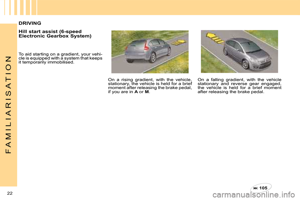 Citroen C4 DAG 2008 1.G User Guide �  105  
22 
F A M I L I A R I S A T I O N
To aid starting on a gradient, your vehi-cle is equipped with a system that keeps it temporarily immobilised.
On  a  falling  gradient,  with  the  vehicl