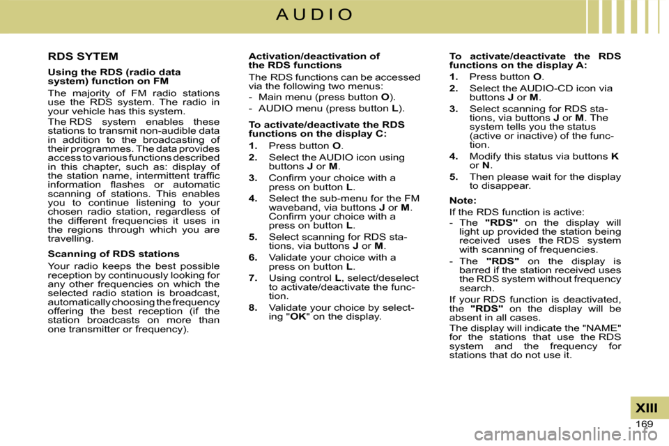 Citroen C4 DAG 2008 1.G Owners Manual 169
XIII
A U D I O
RDS SYTEM
Using the RDS (radio data system) function on FM
The majority of FM radio stations use the RDS system. The radio in your vehicle has this system.The RDS syste Citroen C4 DAG 2008 1.G Owners Manual 169
XIII
A U D I O
RDS SYTEM
Using the RDS (radio data system) function on FM
The majority of FM radio stations use the RDS system. The radio in your vehicle has this system.The RDS syste
