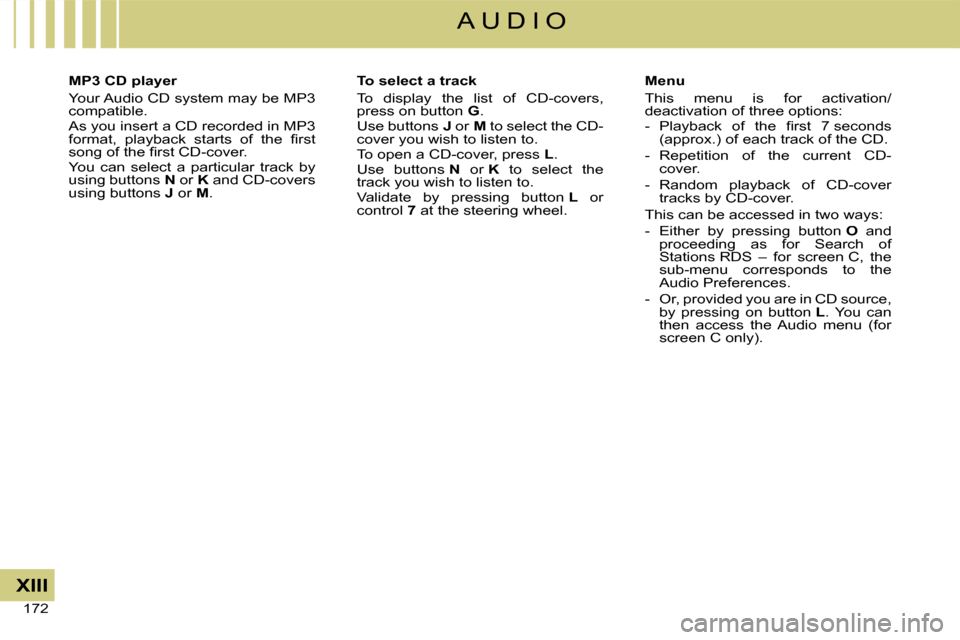 Citroen C4 DAG 2008 1.G Owners Manual �1�7�2� 
XIII
A U D I O
MP3 CD player
Your Audio CD system may be MP3 compatible.As you insert a CD recorded in MP3 �f�o�r�m�a�t�,�  �p�l�a�y�b�a�c�k�  �s�t�a�r�t�s�  �o�f�  �t�h�e�  �ﬁ� �r�s�t� �s�