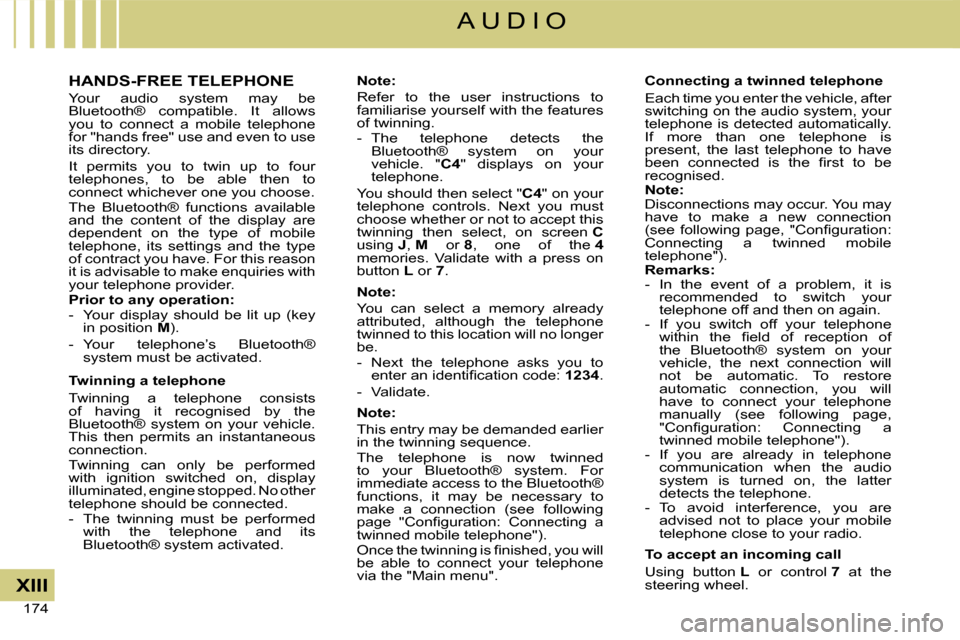 Citroen C4 DAG 2008 1.G Owners Manual 174 
XIII
A U D I O
HANDS-FREE TELEPHONE
Your  audio  system  may  be Bluetooth®  compatible.  It  allows you  to  connect  a  mobile  telephone for "hands free" use and even to use its directory.
It