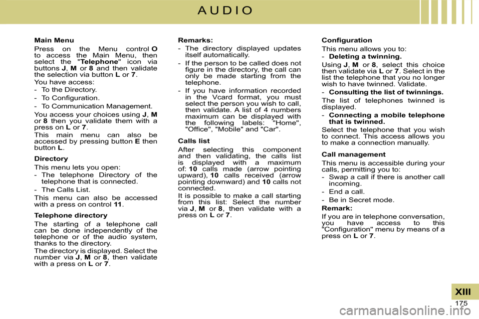 Citroen C4 DAG 2008 1.G Owners Manual 175 
XIII
A U D I O
Main Menu
Press  on  the  Menu  control Oto  access  the  Main  Menu,  then select  the  "Telephone"  icon  via buttons J, M  or 8  and  then  validate the selection via button L o